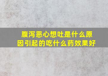 腹泻恶心想吐是什么原因引起的吃什么药效果好