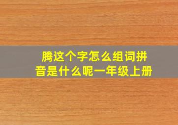 腾这个字怎么组词拼音是什么呢一年级上册