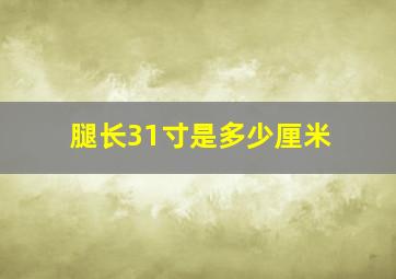 腿长31寸是多少厘米