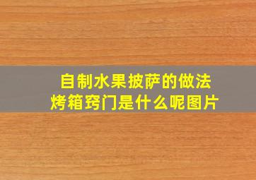 自制水果披萨的做法烤箱窍门是什么呢图片