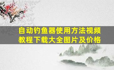 自动钓鱼器使用方法视频教程下载大全图片及价格