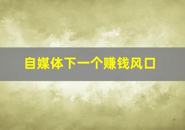 自媒体下一个赚钱风口