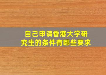 自己申请香港大学研究生的条件有哪些要求