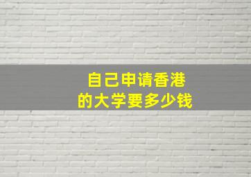 自己申请香港的大学要多少钱