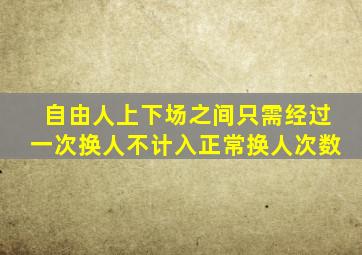 自由人上下场之间只需经过一次换人不计入正常换人次数