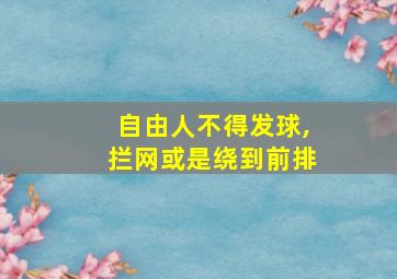 自由人不得发球,拦网或是绕到前排