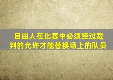 自由人在比赛中必须经过裁判的允许才能替换场上的队员