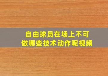 自由球员在场上不可做哪些技术动作呢视频