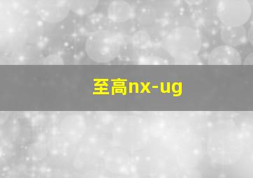 至高nx-ug