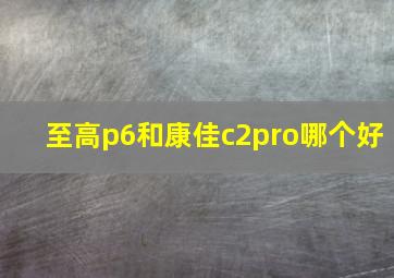 至高p6和康佳c2pro哪个好