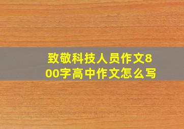 致敬科技人员作文800字高中作文怎么写