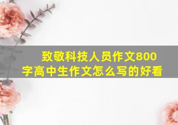 致敬科技人员作文800字高中生作文怎么写的好看