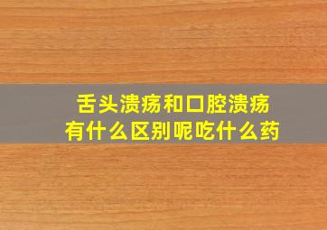 舌头溃疡和口腔溃疡有什么区别呢吃什么药