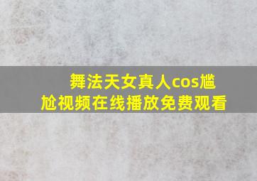 舞法天女真人cos尴尬视频在线播放免费观看