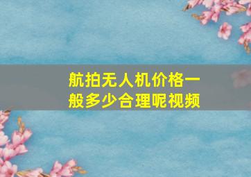 航拍无人机价格一般多少合理呢视频