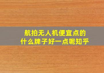 航拍无人机便宜点的什么牌子好一点呢知乎