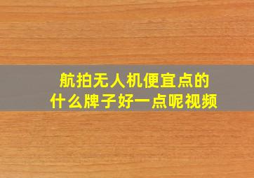 航拍无人机便宜点的什么牌子好一点呢视频