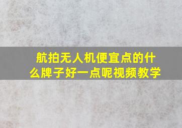 航拍无人机便宜点的什么牌子好一点呢视频教学