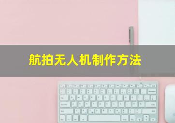 航拍无人机制作方法