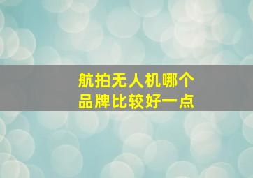 航拍无人机哪个品牌比较好一点