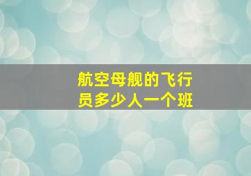 航空母舰的飞行员多少人一个班