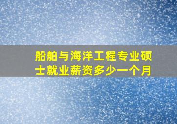 船舶与海洋工程专业硕士就业薪资多少一个月