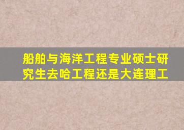 船舶与海洋工程专业硕士研究生去哈工程还是大连理工