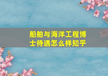 船舶与海洋工程博士待遇怎么样知乎