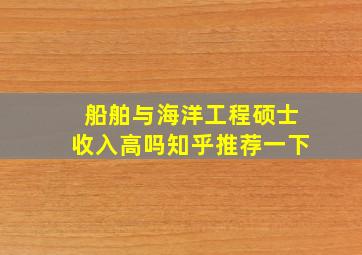 船舶与海洋工程硕士收入高吗知乎推荐一下