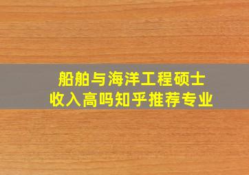 船舶与海洋工程硕士收入高吗知乎推荐专业