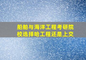 船舶与海洋工程考研院校选择哈工程还是上交