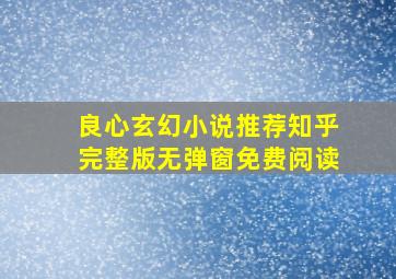 良心玄幻小说推荐知乎完整版无弹窗免费阅读