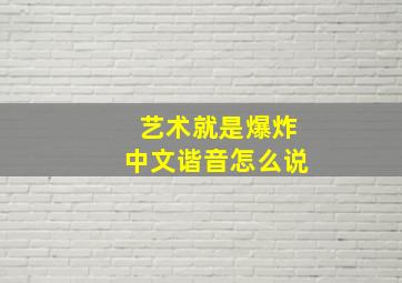 艺术就是爆炸中文谐音怎么说