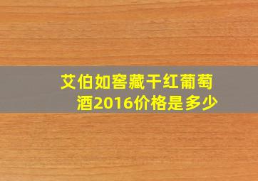 艾伯如窖藏干红葡萄酒2016价格是多少