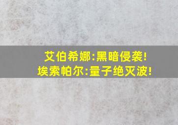 艾伯希娜:黑暗侵袭!埃索帕尔:量子绝灭波!