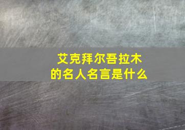 艾克拜尔吾拉木的名人名言是什么