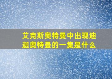 艾克斯奥特曼中出现迪迦奥特曼的一集是什么