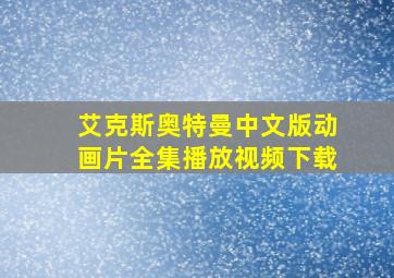 艾克斯奥特曼中文版动画片全集播放视频下载