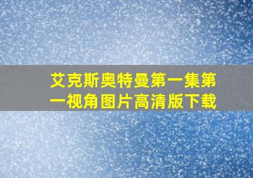 艾克斯奥特曼第一集第一视角图片高清版下载