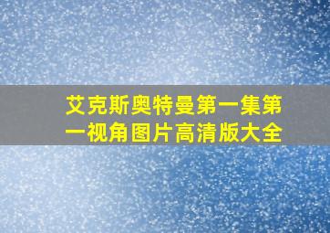 艾克斯奥特曼第一集第一视角图片高清版大全