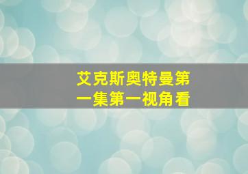 艾克斯奥特曼第一集第一视角看