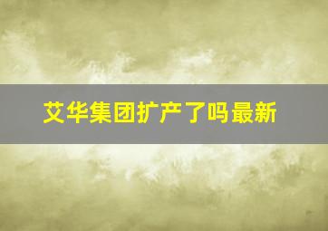 艾华集团扩产了吗最新