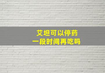 艾坦可以停药一段时间再吃吗