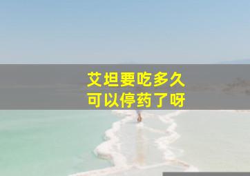 艾坦要吃多久可以停药了呀