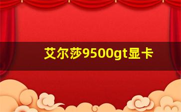 艾尔莎9500gt显卡