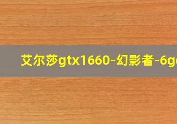 艾尔莎gtx1660-幻影者-6gd5