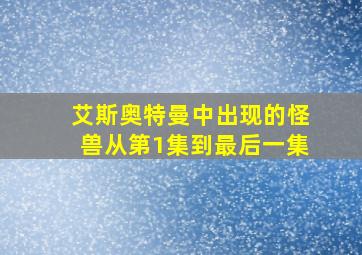 艾斯奥特曼中出现的怪兽从第1集到最后一集