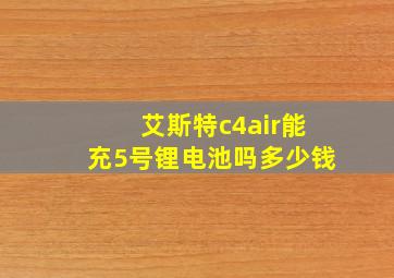 艾斯特c4air能充5号锂电池吗多少钱