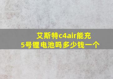 艾斯特c4air能充5号锂电池吗多少钱一个