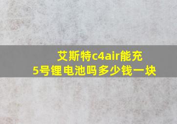 艾斯特c4air能充5号锂电池吗多少钱一块